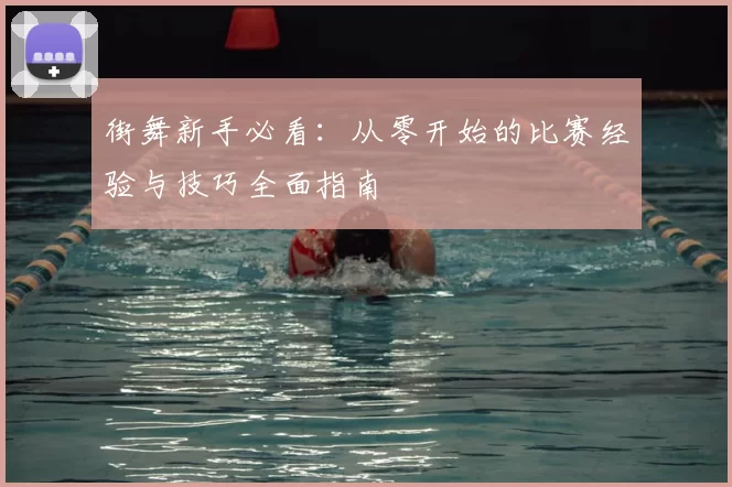 街舞新手必看:从零开始的比赛经验与技巧全面指南