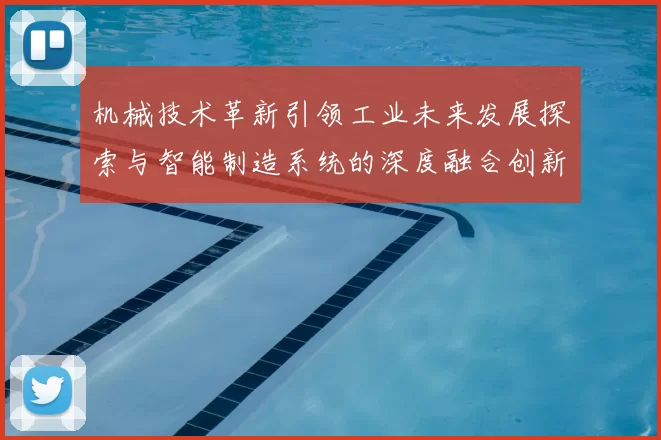 机械技术革新引领工业未来发展探索与智能制造系统的深度融合创新