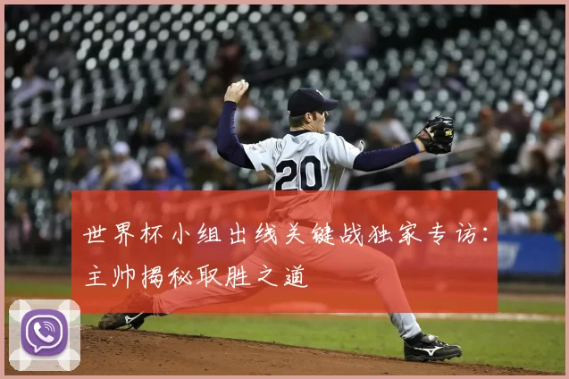 世界杯小组出线关键战独家专访:主帅揭秘取胜之道