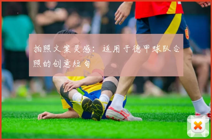拍照文案灵感:适用于德甲球队合照的创意短句