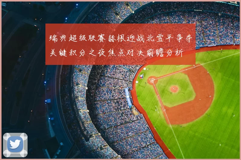 瑞典超级联赛赫根迎战北雪平争夺关键积分之夜焦点对决前瞻分析