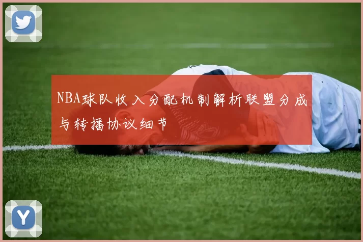 NBA球队收入分配机制解析联盟分成与转播协议细节