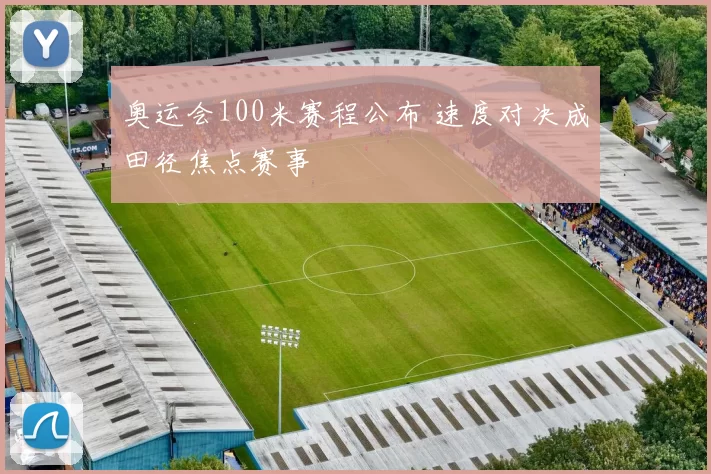 奥运会100米赛程公布 速度对决成田径焦点赛事
