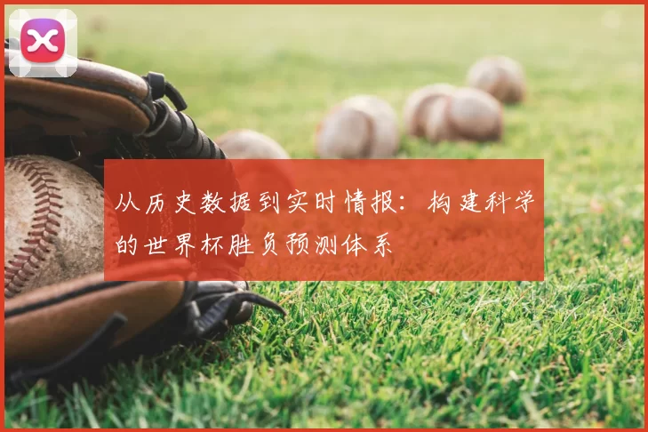 从历史数据到实时情报:构建科学的世界杯胜负预测体系