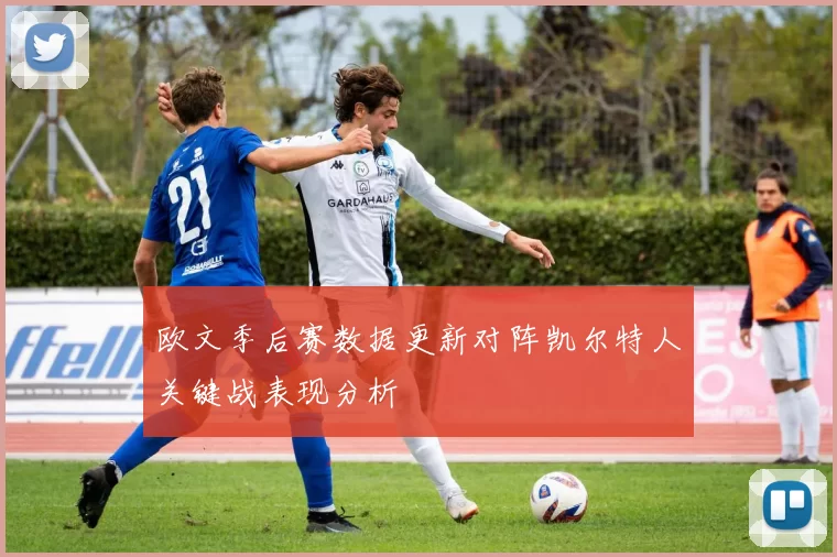 欧文季后赛数据更新对阵凯尔特人关键战表现分析