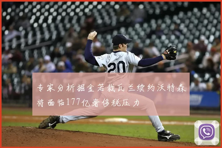 专家分析掘金若裁瓦兰续约沃特森将面临177亿奢侈税压力