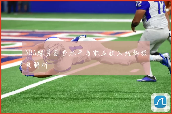 NBA球员薪资水平与职业收入结构深度解析