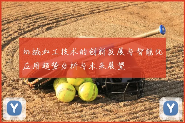 机械加工技术的创新发展与智能化应用趋势分析与未来展望