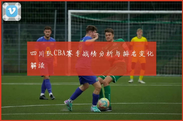 四川队CBA赛季战绩分析与排名变化解读
