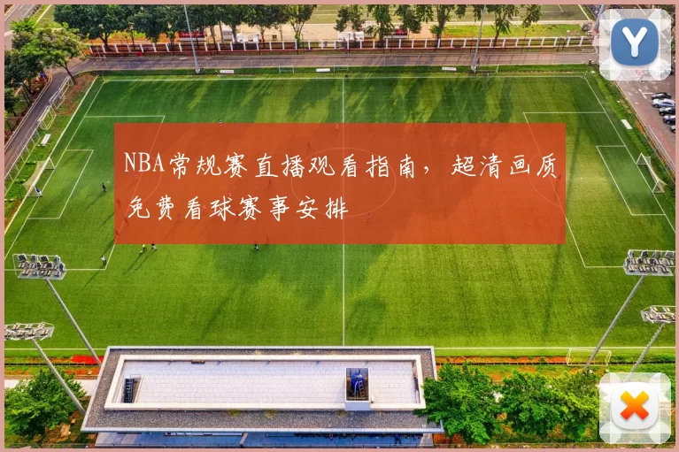 NBA常规赛直播观看指南，超清画质免费看球赛事安排