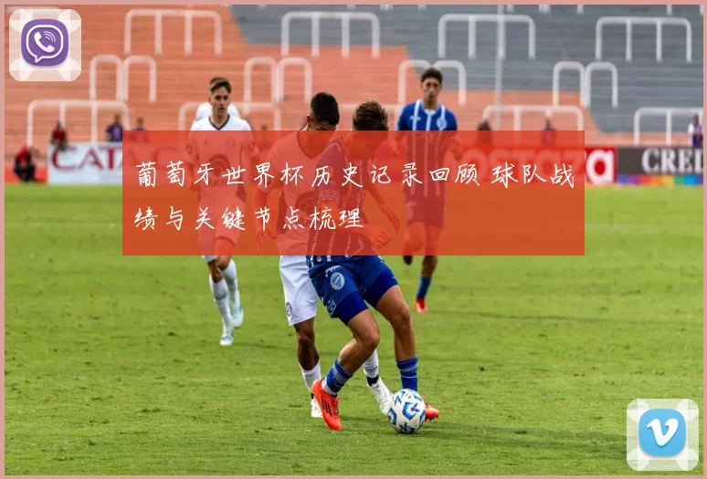 葡萄牙世界杯历史记录回顾 球队战绩与关键节点梳理