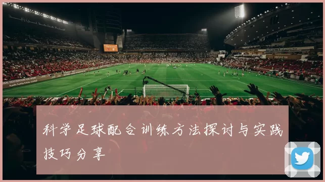 科学足球配合训练方法探讨与实践技巧分享