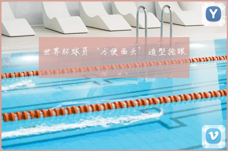 世界杯球员‘方便面头’造型抢眼