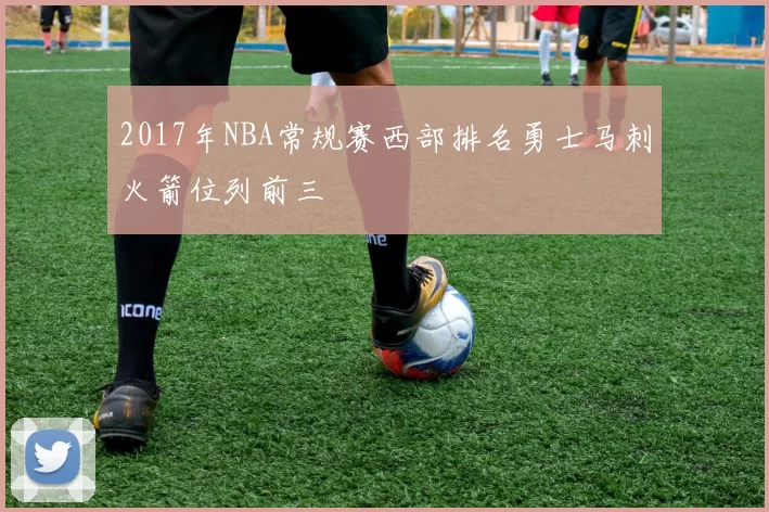 2017年NBA常规赛西部排名勇士马刺火箭位列前三