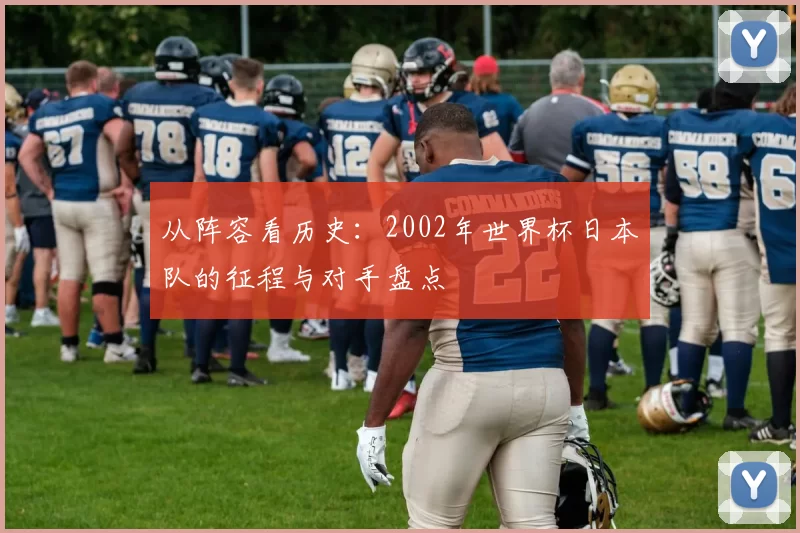 从阵容看历史：2002年世界杯日本队的征程与对手盘点