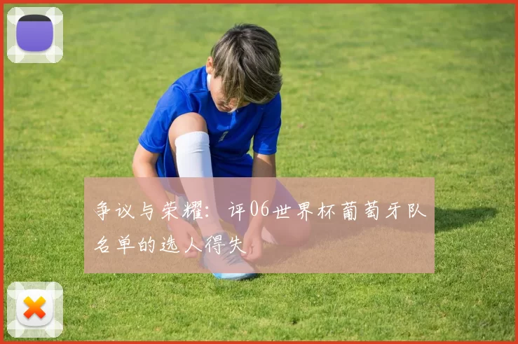 争议与荣耀:评06世界杯葡萄牙队名单的选人得失
