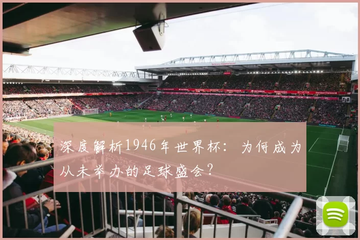 深度解析1946年世界杯：为何成为从未举办的足球盛会？