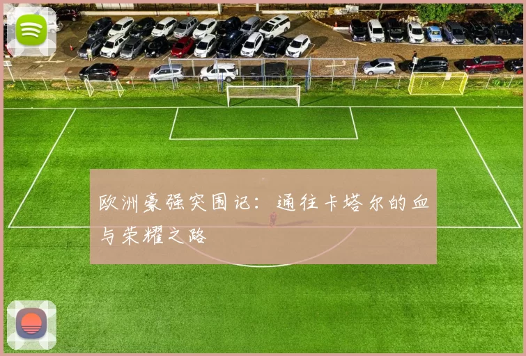 欧洲豪强突围记:通往卡塔尔的血与荣耀之路