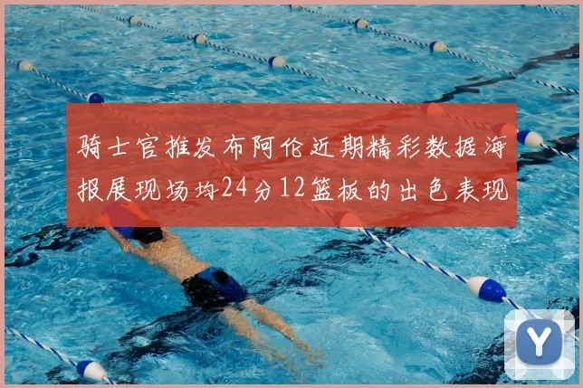 骑士官推发布阿伦近期精彩数据海报展现场均24分12篮板的出色表现