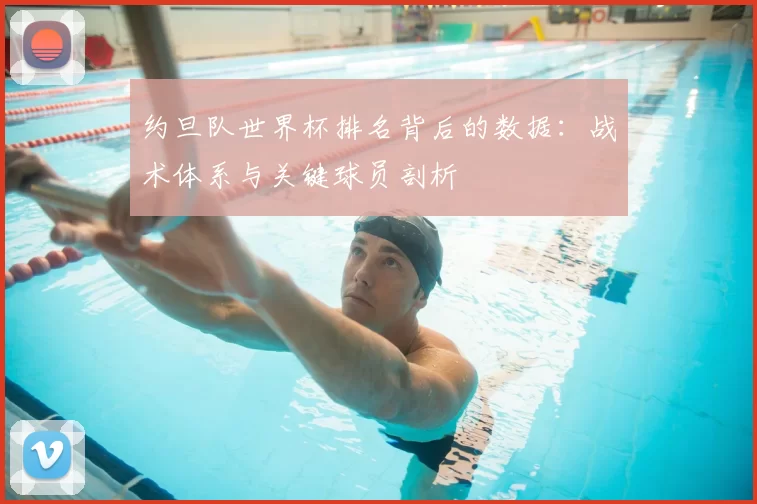 约旦队世界杯排名背后的数据:战术体系与关键球员剖析