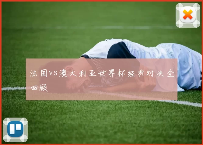 法国vs澳大利亚世界杯经典对决全回顾