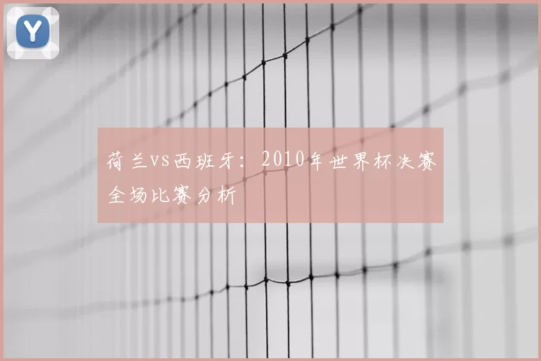 荷兰vs西班牙:2010年世界杯决赛全场比赛分析