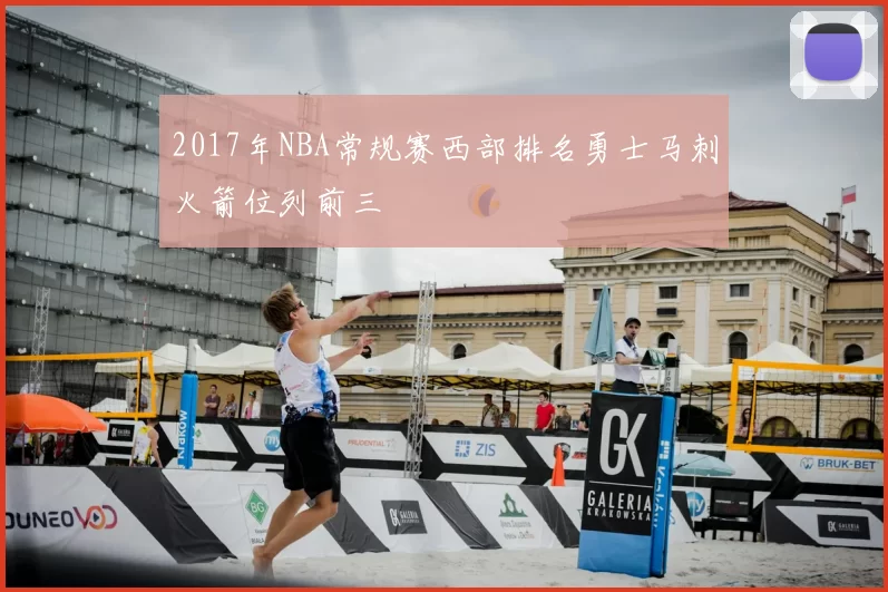 2017年NBA常规赛西部排名勇士马刺火箭位列前三