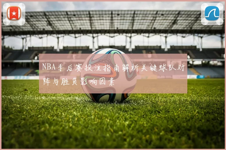 NBA季后赛投注指南解析关键球队对阵与胜负影响因素