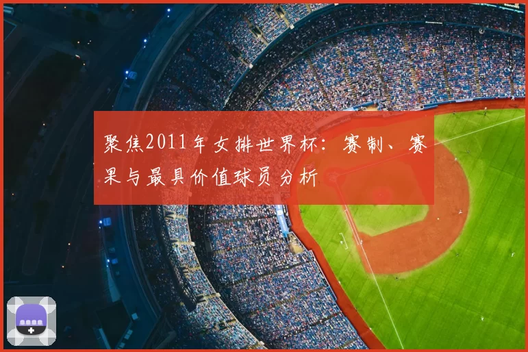 聚焦2011年女排世界杯:赛制、赛果与最具价值球员分析