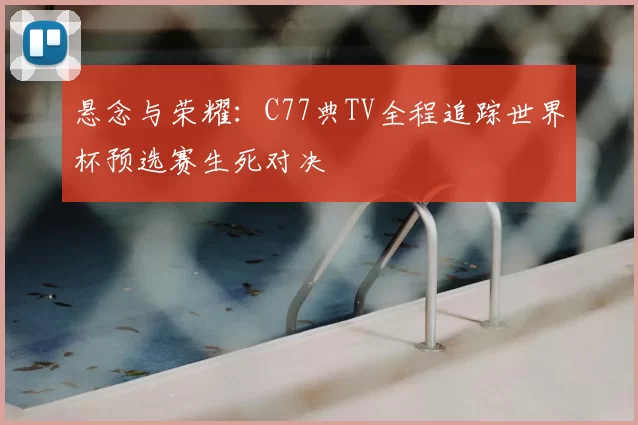 悬念与荣耀:C77典TV全程追踪世界杯预选赛生死对决