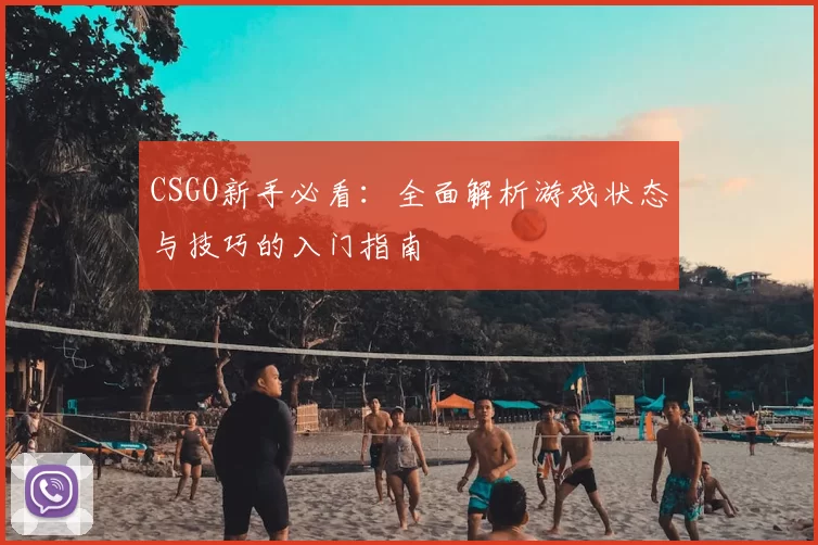 CSGO新手必看:全面解析游戏状态与技巧的入门指南