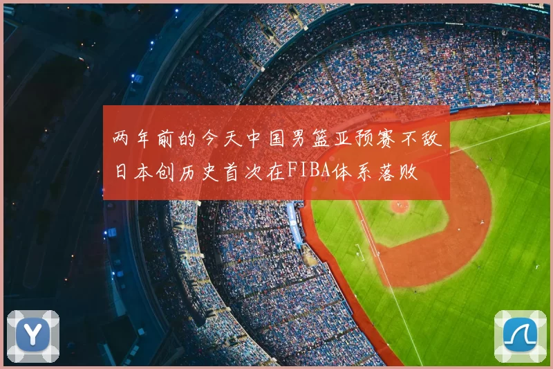 两年前的今天中国男篮亚预赛不敌日本创历史首次在FIBA体系落败