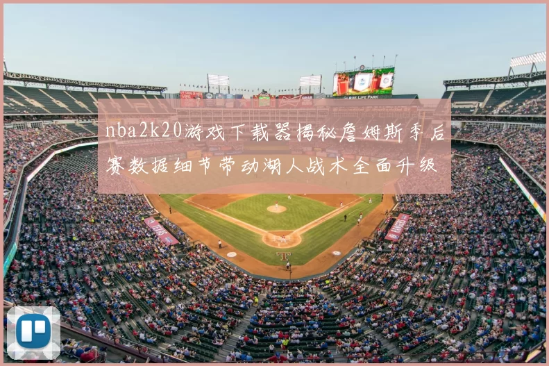 nba2k20游戏下载器揭秘詹姆斯季后赛数据细节带动湖人战术全面升级