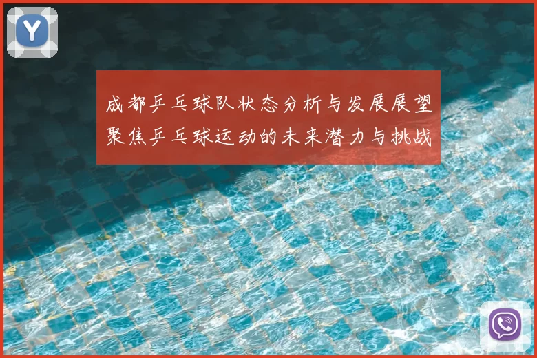 成都乒乓球队状态分析与发展展望聚焦乒乓球运动的未来潜力与挑战