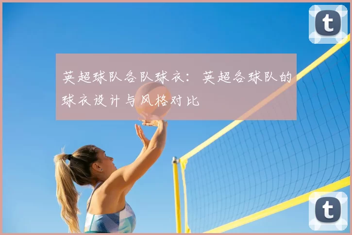 英超球队各队球衣:英超各球队的球衣设计与风格对比