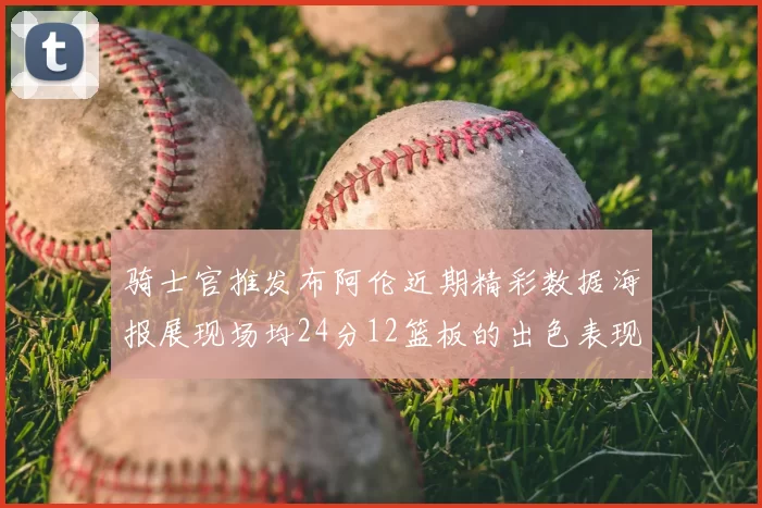 骑士官推发布阿伦近期精彩数据海报展现场均24分12篮板的出色表现