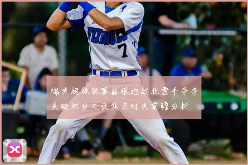 瑞典超级联赛赫根迎战北雪平争夺关键积分之夜焦点对决前瞻分析