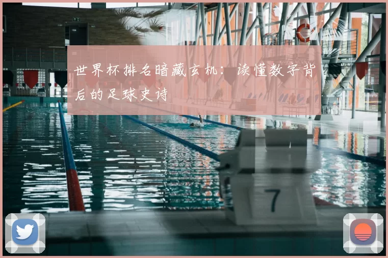 世界杯排名暗藏玄机：读懂数字背后的足球史诗