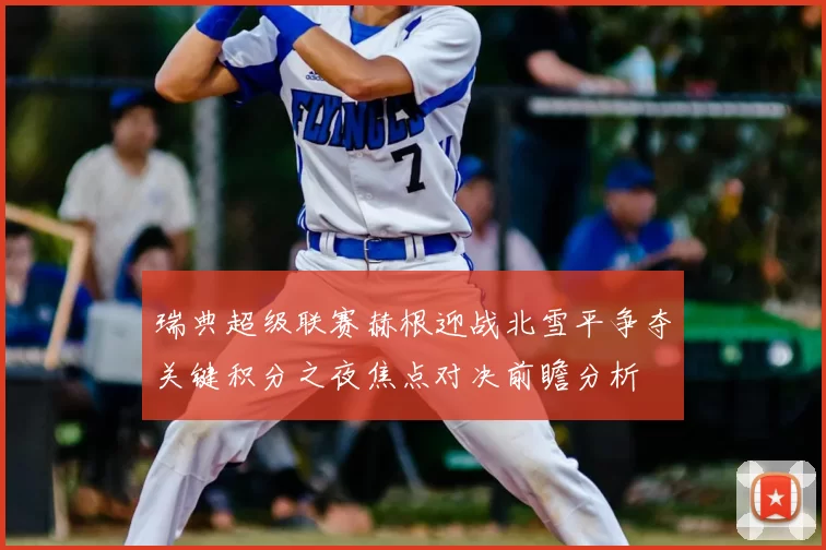 瑞典超级联赛赫根迎战北雪平争夺关键积分之夜焦点对决前瞻分析