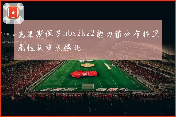 克里斯保罗nba2k22能力值公布控卫属性获重点强化