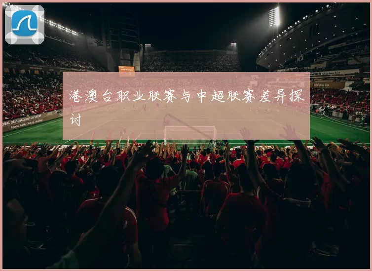 港澳台职业联赛与中超联赛差异探讨