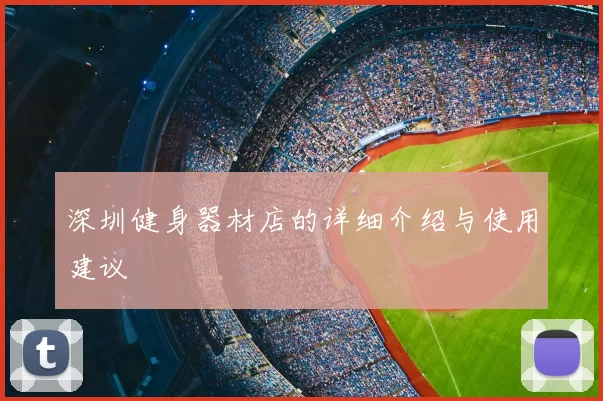 深圳健身器材店的详细介绍与使用建议