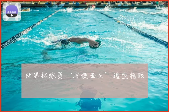 世界杯球员‘方便面头’造型抢眼
