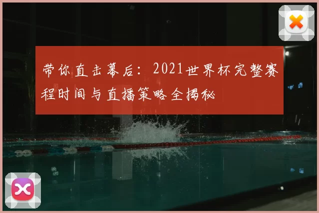 带你直击幕后:2021世界杯完整赛程时间与直播策略全揭秘
