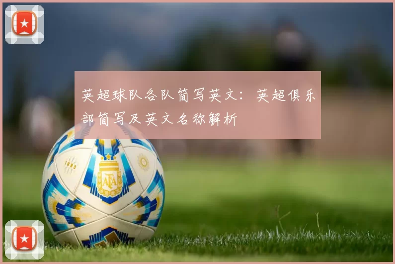 英超球队各队简写英文:英超俱乐部简写及英文名称解析