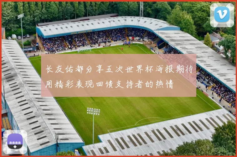 长友佑都分享五次世界杯海报期待用精彩表现回馈支持者的热情