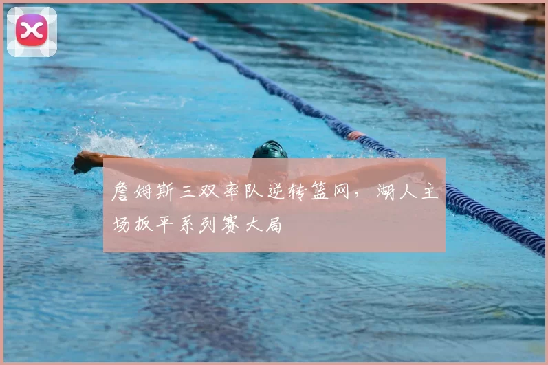詹姆斯三双率队逆转篮网，湖人主场扳平系列赛大局