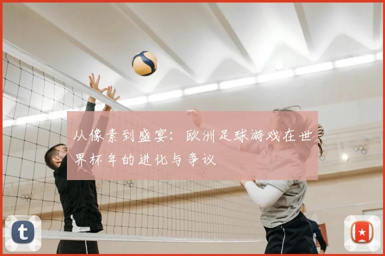 从像素到盛宴:欧洲足球游戏在世界杯年的进化与争议