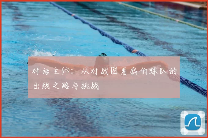 对话主帅:从对战图看我们球队的出线之路与挑战