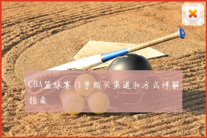 CBA篮球赛门票购买渠道和方式详解指南
